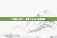 三国杀沙摩柯，策略与技巧的完美结合