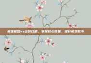 英雄联盟ez出装攻略，掌握核心装备，提升游戏胜率