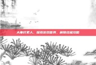 大奉打更人，探索游戏世界，解锁终极攻略