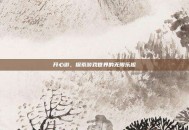 开心游，探索游戏世界的无限乐趣