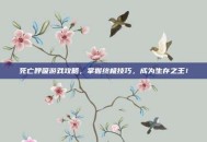 死亡呼吸游戏攻略，掌握终极技巧，成为生存之王！