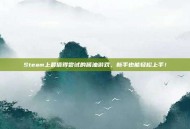 Steam上最值得尝试的酱油游戏，新手也能轻松上手！