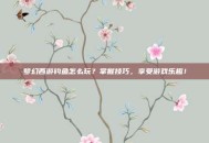 梦幻西游钓鱼怎么玩？掌握技巧，享受游戏乐趣！