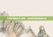 王者荣耀积木小人图片，探索游戏世界的新方式