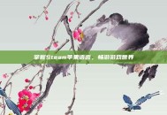 掌握Steam苹果语言，畅游游戏世界