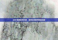 DNF韩服官网代理，探索游戏世界的新旅程