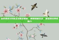 造梦西游3玲珑玉攻略全解析，解锁隐藏玩法，体验顶尖养成魅力