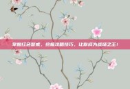 掌握红色警戒，终极攻略技巧，让你成为战场之王！