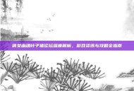 倩女幽魂叶子猪论坛深度解析，游戏资讯与攻略全指南
