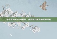 木瓜奇迹mu手游官网，探索游戏世界的无限可能