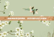 揭秘神秘祭坛的奥秘，游戏攻略与技巧全解析