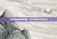 刀剑封魔录任务攻略，深入探索与技巧分享