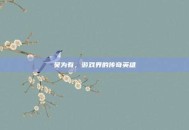 吴为有，游戏界的传奇英雄