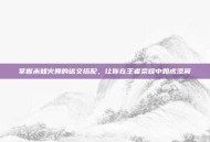 掌握未知火舞的铭文搭配，让你在王者荣耀中如虎添翼