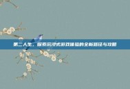 第二人生，探索沉浸式游戏体验的全新路径与攻略