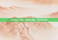 DNF远古三攻略，掌握核心机制，提升战斗效率