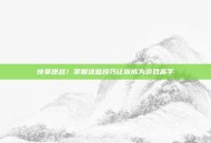 快拿逆战！掌握这些技巧让你成为游戏高手