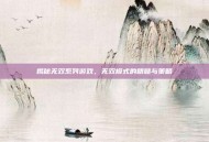 揭秘无双系列游戏，无双模式的精髓与策略