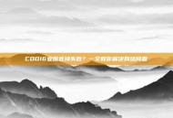 COD16亚服连接失败？一文教你解决网络问题