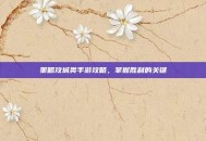 策略攻城类手游攻略，掌握胜利的关键