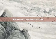 掌握9650GT显卡的高效游戏攻略