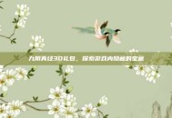 九阴真经3D礼包，探索游戏内隐藏的宝藏
