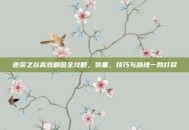 逆袭之谷高效刷图全攻略，装备、技巧与路线一网打尽