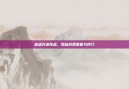 逆战为逆而战，揭秘游戏策略与技巧