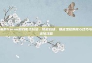 解析Steam游戏游击玩法，隐匿战场、精准出招的核心技巧与进阶攻略