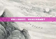 掌握CF跳跃技巧，轻松越过高难度箱子