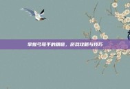 掌握弓弩手的精髓，游戏攻略与技巧