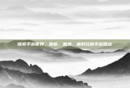 探索手游世界，最新、最热、最好玩的手游盘点