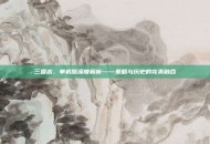 三国志，单机版深度解析——策略与历史的完美融合