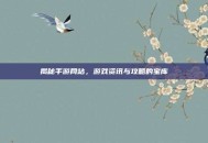 揭秘手游网站，游戏资讯与攻略的宝库