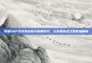 掌握DNF代币券获取与使用技巧，让你的游戏之路更加顺畅