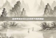 探索单机游戏大全免费下载的奥秘
