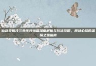 仙剑奇侠传三外传问情篇深度解析与玩法攻略，跨越心结的温情之旅指南
