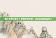 刚背兽如何出装？掌握游戏攻略，让你成为战场之王！