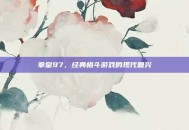 拳皇97，经典格斗游戏的现代复兴