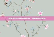 揭秘手机游戏网游排行榜，游戏界的风向标