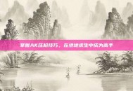 掌握AK压枪技巧，在绝地求生中成为高手