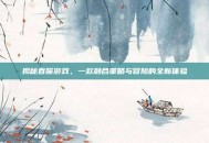 揭秘吞噬游戏，一款融合策略与冒险的全新体验