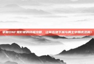 掌握DNF鬼影鞭的终极攻略，让你在地下城与勇士中如虎添翼！
