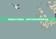 掌握游戏下载网站，探索手机游戏的无限乐趣