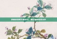 掌握游戏网下载技巧，畅玩最新游戏大作