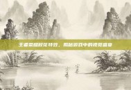 王者荣耀校花特效，揭秘游戏中的视觉盛宴