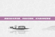 质量效应1完美攻略，掌握游戏精髓，成为最终的征服者