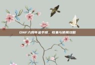 DNF六周年金手镯，收集与使用攻略