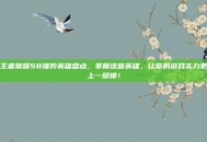 王者荣耀S8强势英雄盘点，掌握这些英雄，让你的游戏实力更上一层楼！