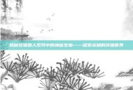 揭秘怪物猎人系列中的神秘生物——探索未知的狩猎世界